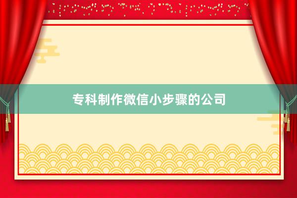 专科制作微信小步骤的公司